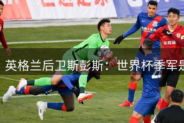 英格兰后卫斯彭斯：世界杯季军是团队韧性最佳证明